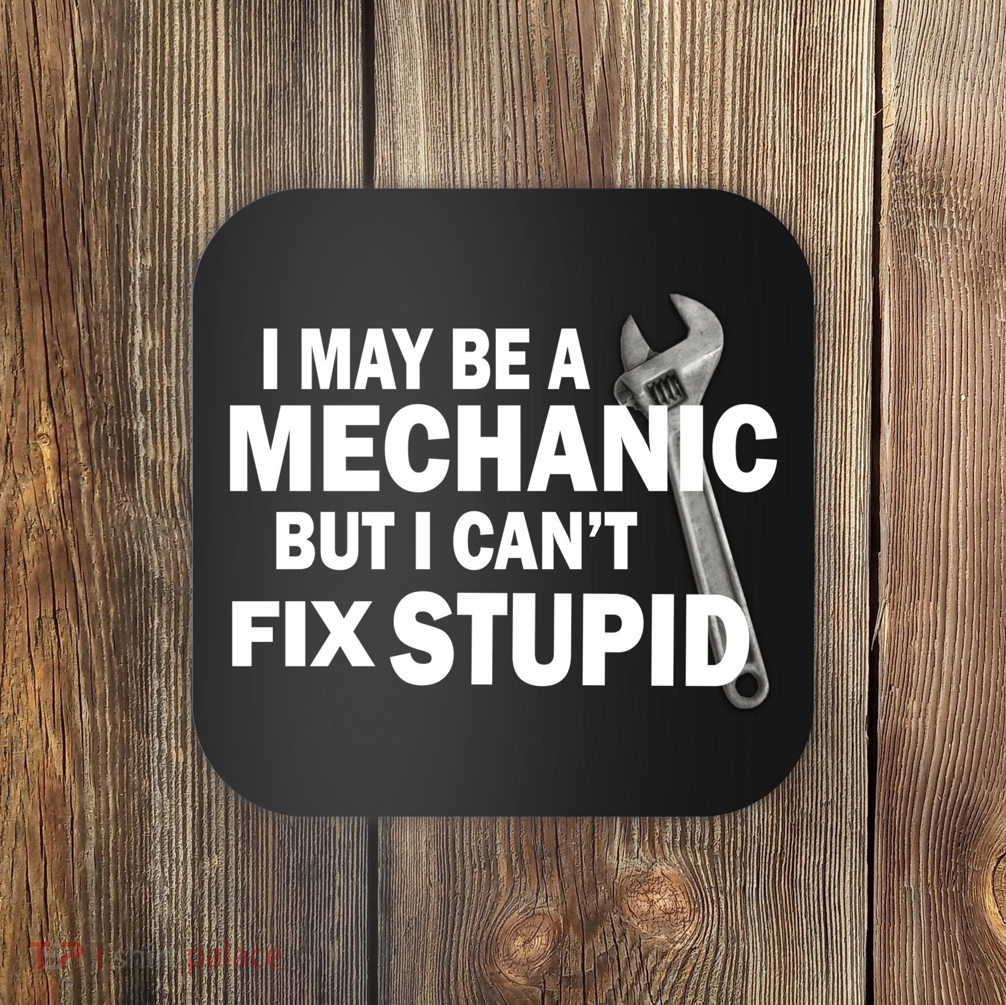 I May Be A Mechanic But I Can't Fix Stupid Funny Coaster