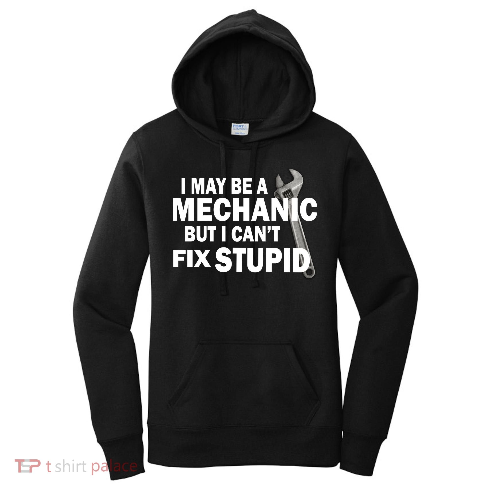 I May Be A Mechanic But I Can't Fix Stupid Funny Women's Hoodie