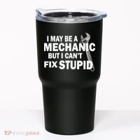 I May Be A Mechanic But I Can't Fix Stupid Funny Tumbler thumb 0