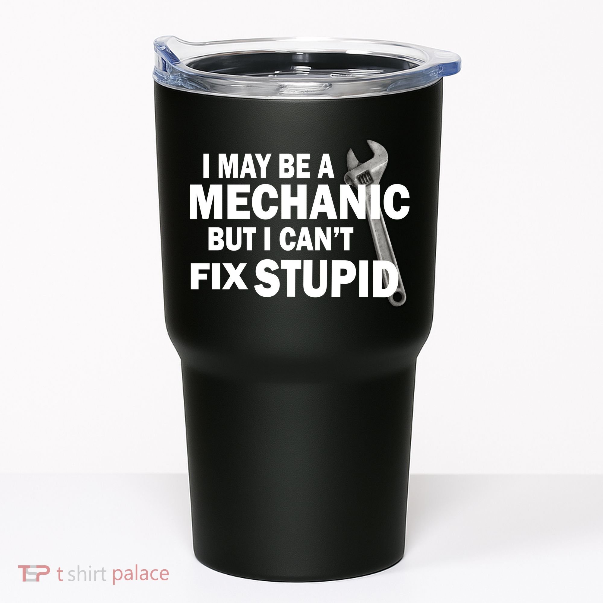 I May Be A Mechanic But I Can't Fix Stupid Funny Tumbler