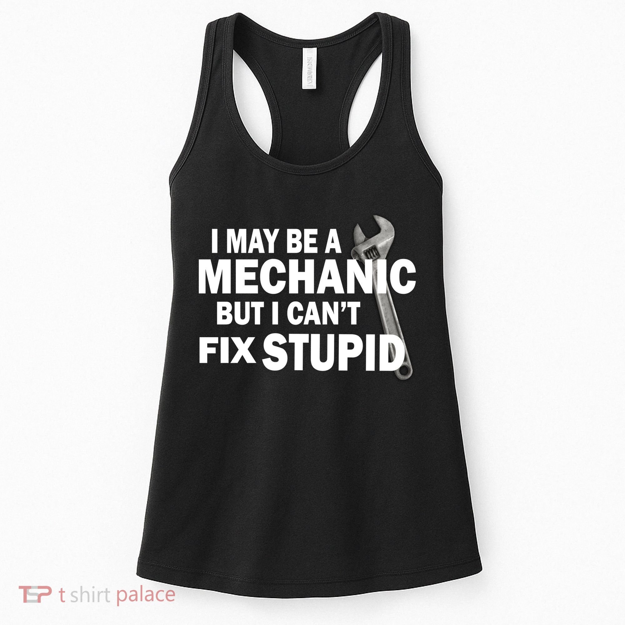 I May Be A Mechanic But I Can't Fix Stupid Funny Women's Tank Top