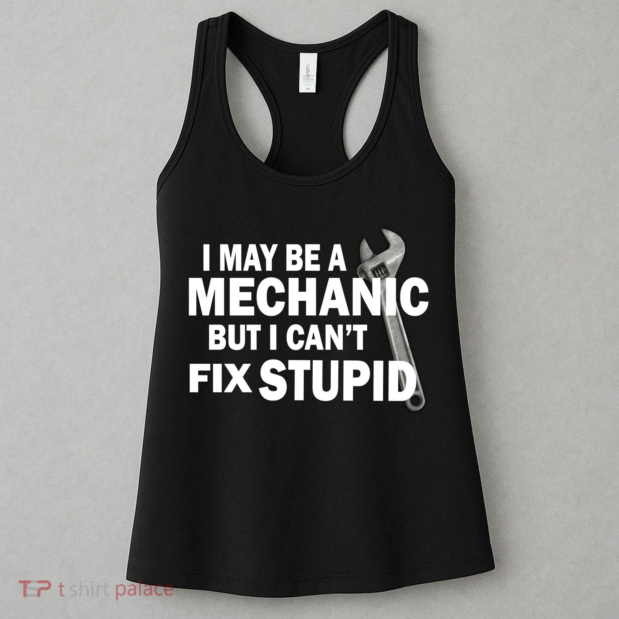 I May Be A Mechanic But I Can't Fix Stupid Funny Women's Tank Top