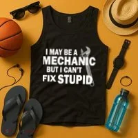 I May Be A Mechanic But I Can't Fix Stupid Funny Tank Top thumb 4