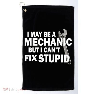 I May Be A Mechanic But I Can't Fix Stupid Funny Golf Towel