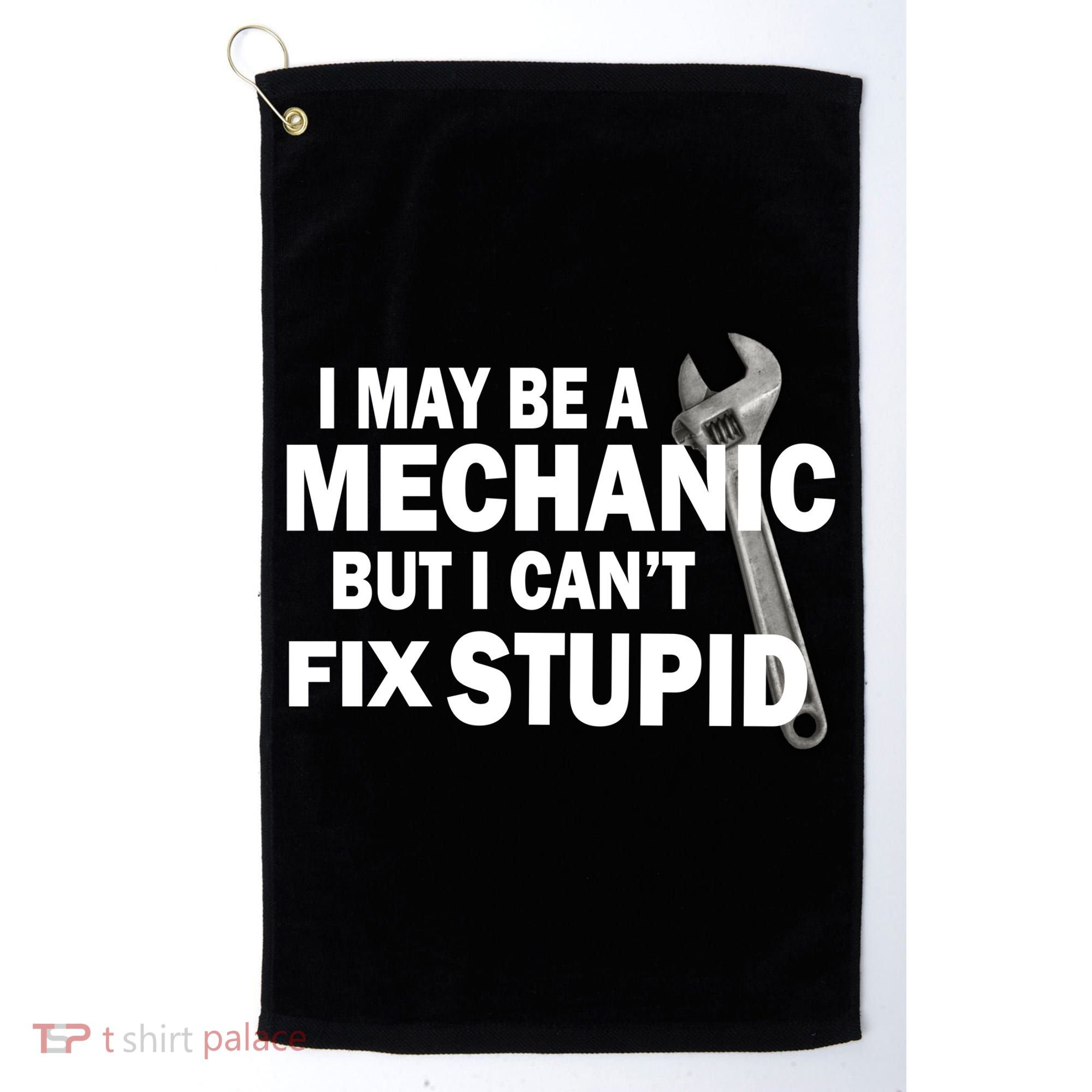 I May Be A Mechanic But I Can't Fix Stupid Funny Golf Towel