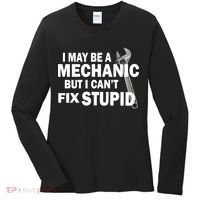 I May Be A Mechanic But I Can't Fix Stupid Funny Women's Long Sleeve Shirt thumb 0