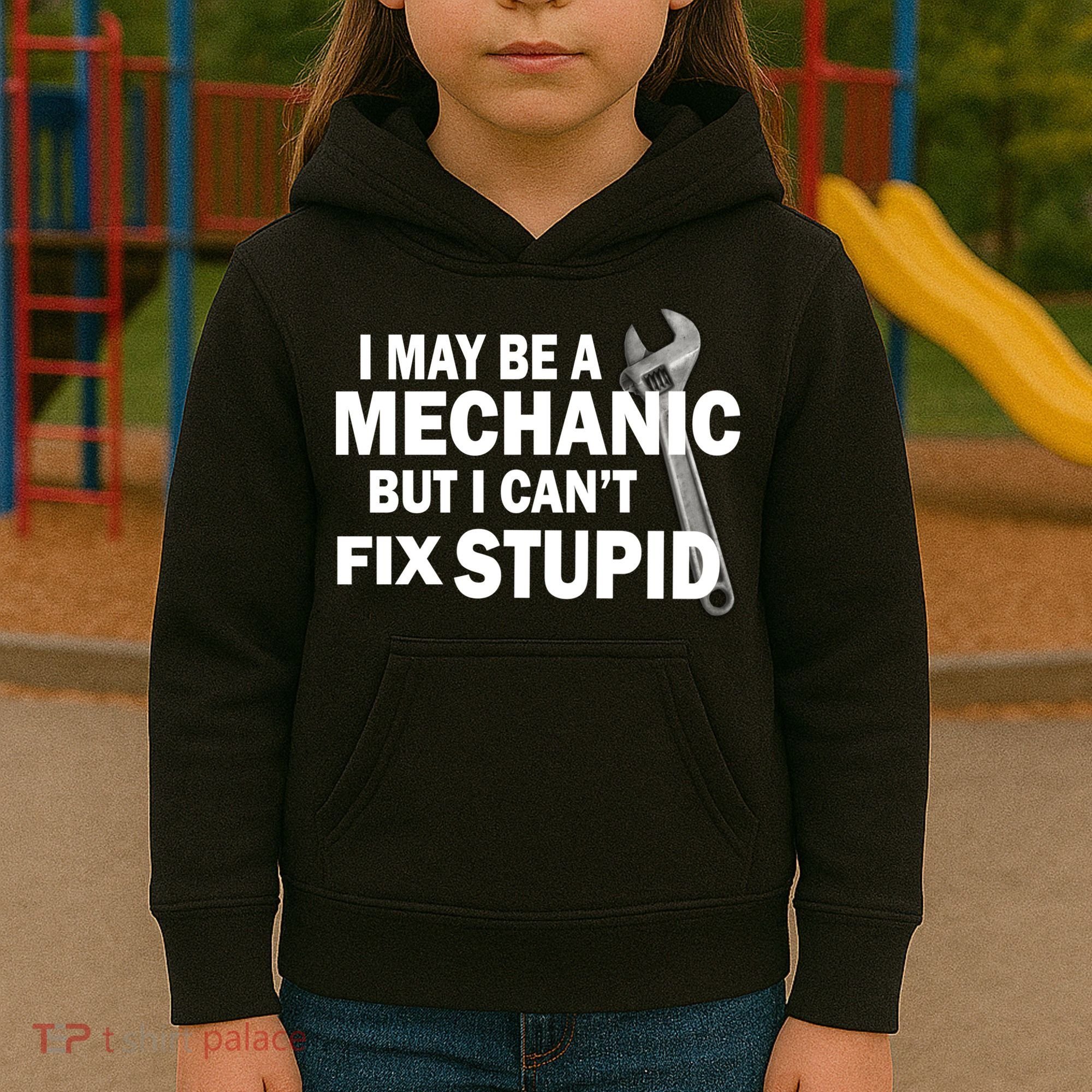 I May Be A Mechanic But I Can't Fix Stupid Funny Kids Hoodie