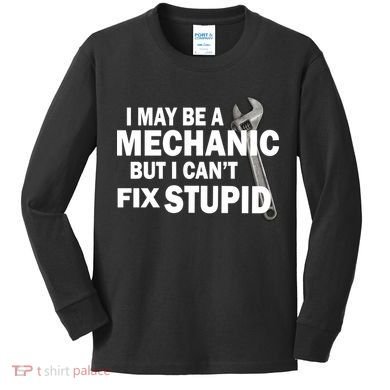 I May Be A Mechanic But I Can't Fix Stupid Funny Kids Long Sleeve Shirt