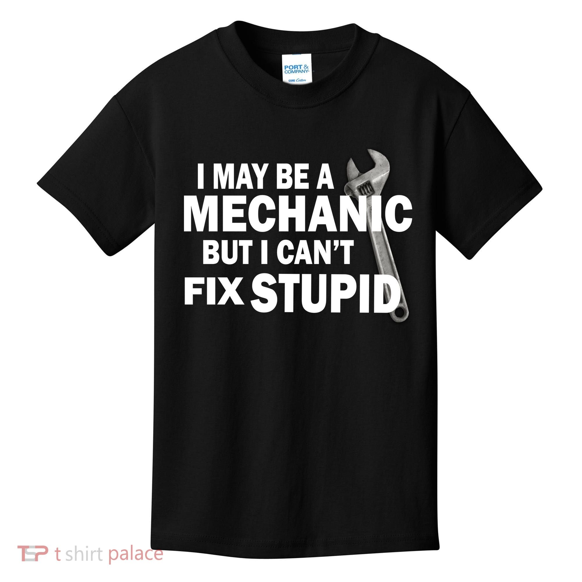 I May Be A Mechanic But I Can't Fix Stupid Funny Kids T-Shirt