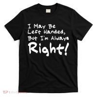 I May Be Left Handed, but I'm Always Right T-Shirt thumb 0