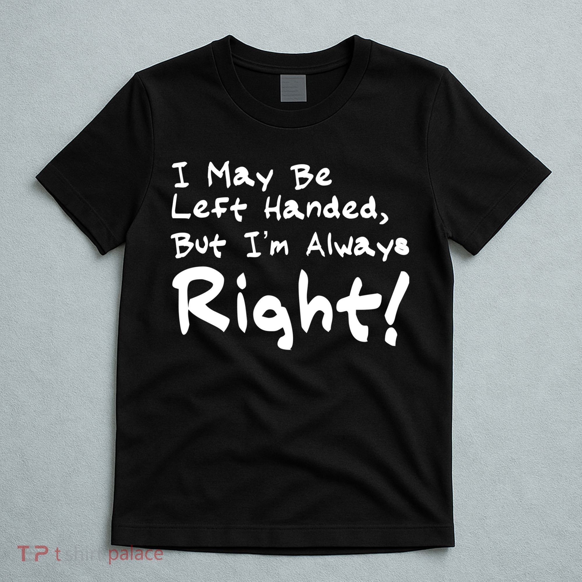 I May Be Left Handed, but I'm Always Right T-Shirt