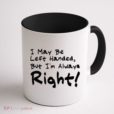 I May Be Left Handed, but I'm Always Right Coffee Mug back