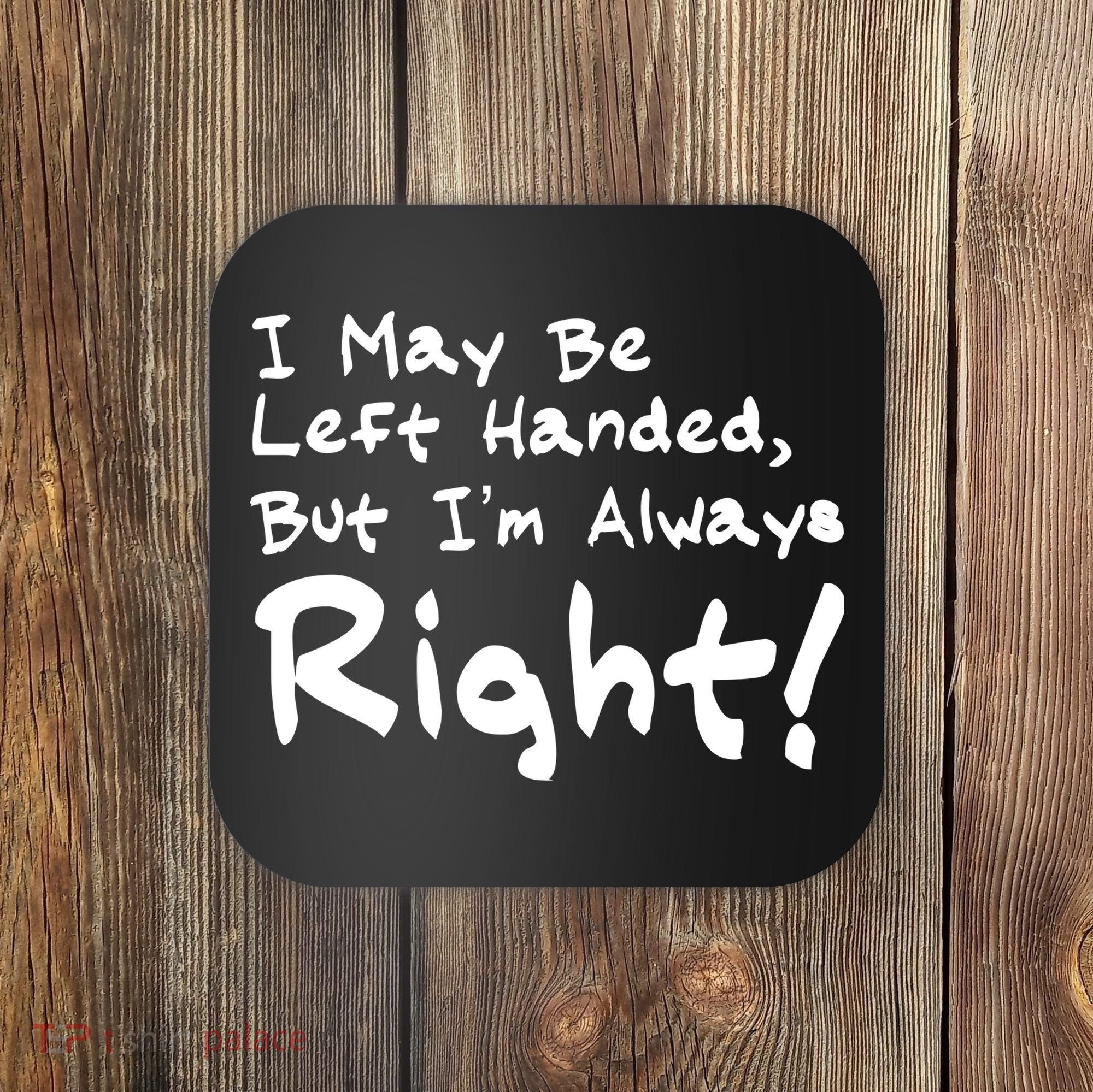 I May Be Left Handed, but I'm Always Right Coaster