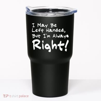 I May Be Left Handed, but I'm Always Right Tumbler