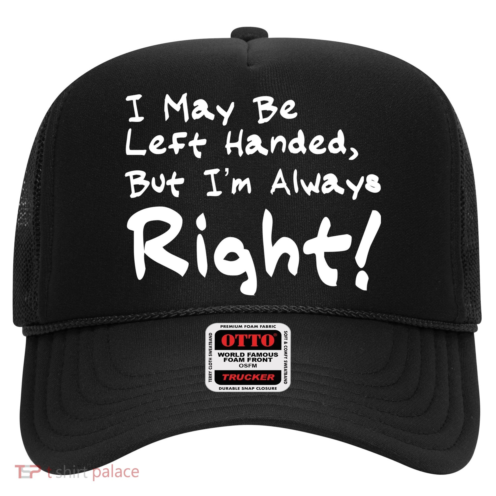 I May Be Left Handed, but I'm Always Right Hat