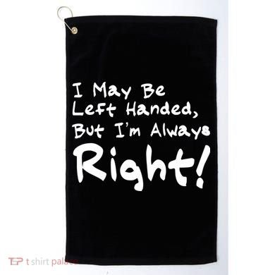 I May Be Left Handed, but I'm Always Right Golf Towel