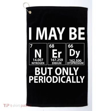 I May Be Nerdy But Only Periodically Golf Towel