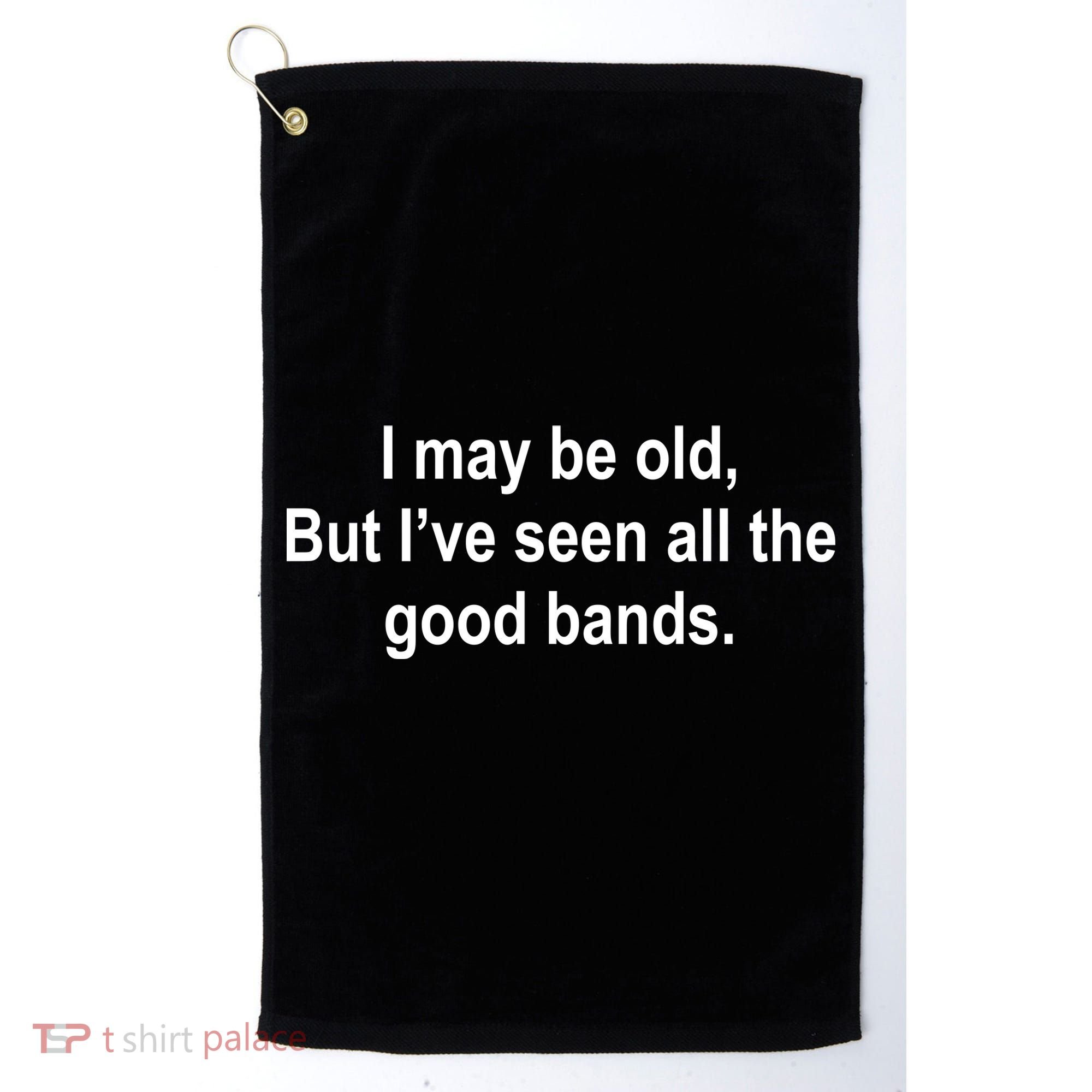 I May Be Old But I've Seen All The Good Bands Golf Towel