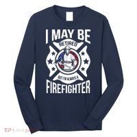 I May Be Retired But I'm A Firefighter Long Sleeve Shirt thumb 0