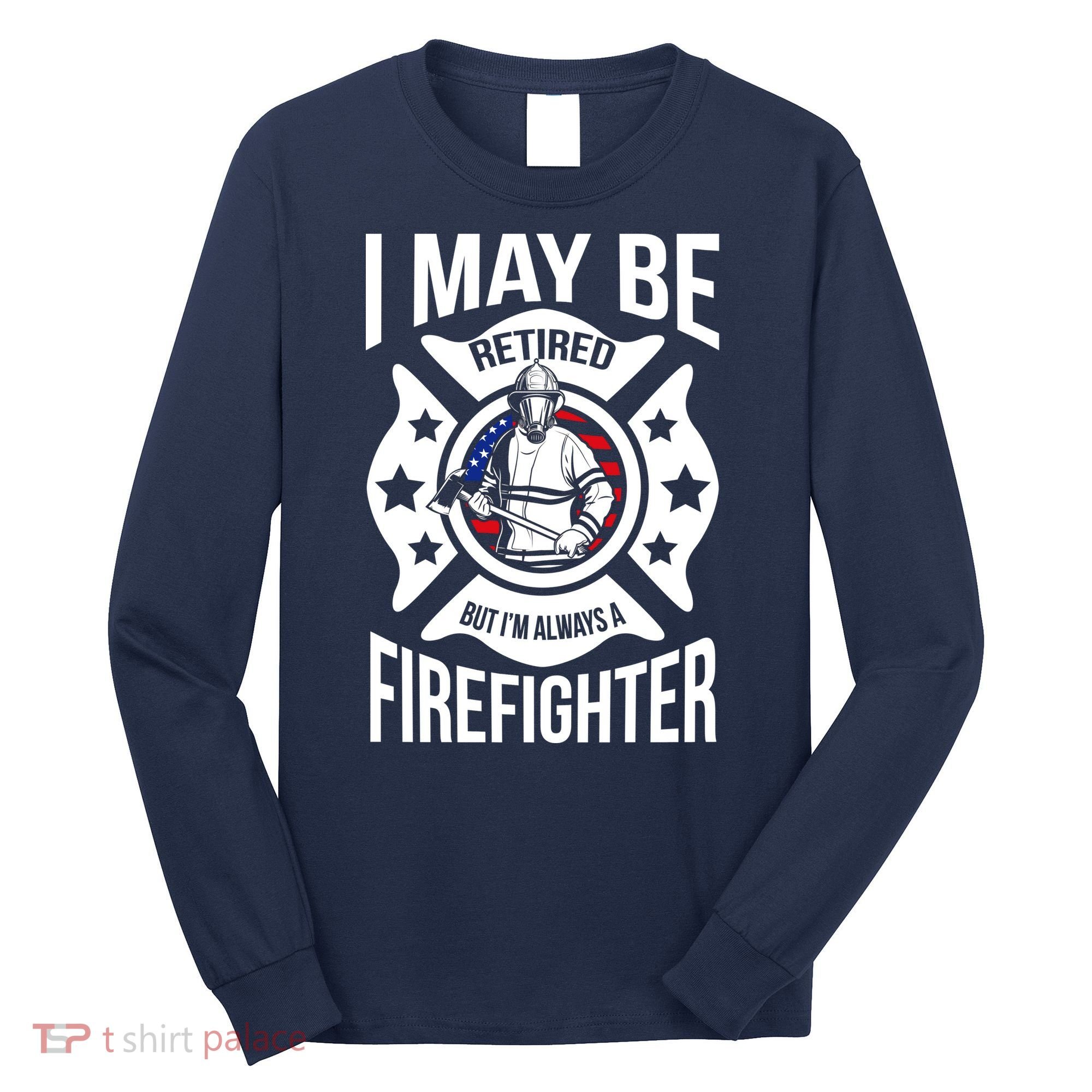 I May Be Retired But I'm A Firefighter Long Sleeve Shirt