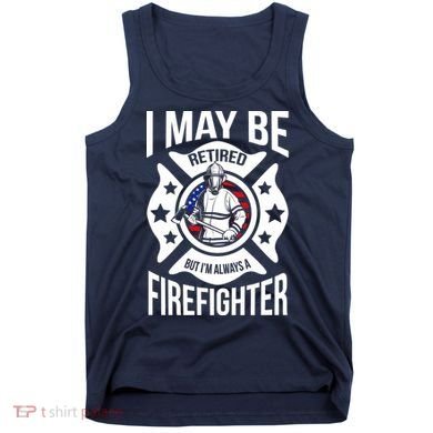 I May Be Retired But I'm A Firefighter Tank Top