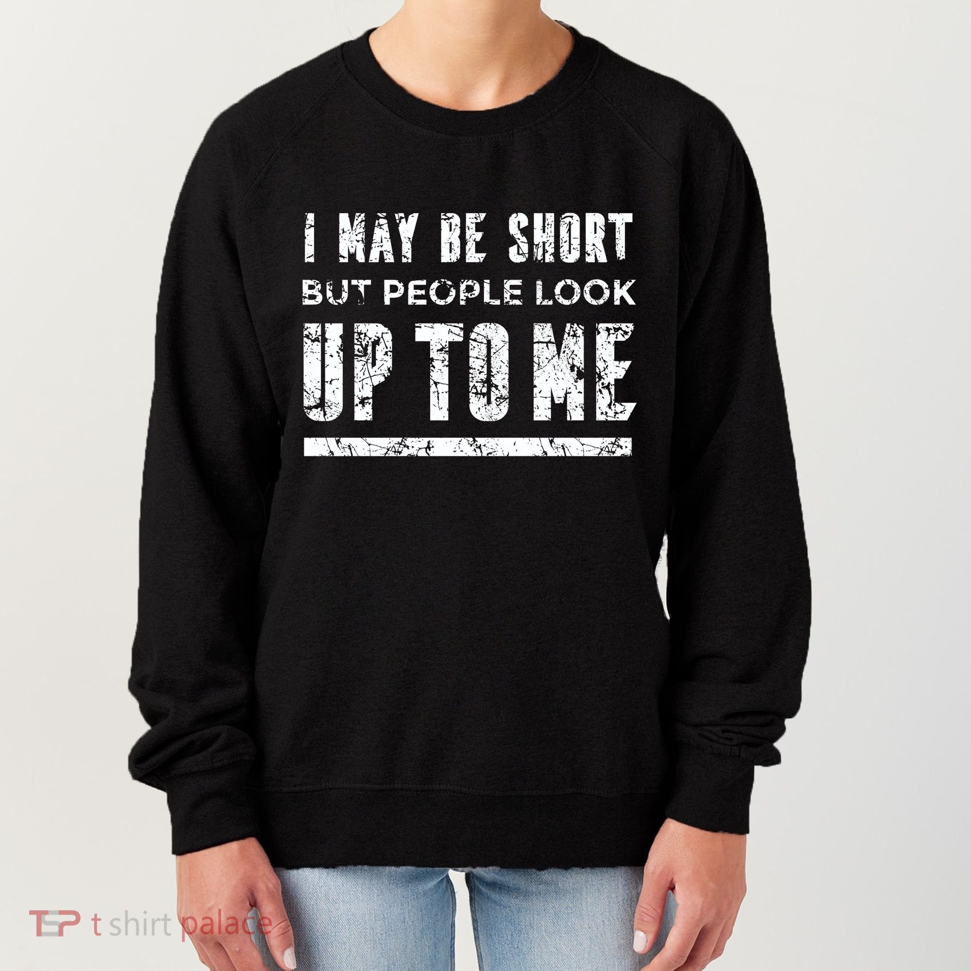 I May Be Short But People Look Up To Me Women's Sweatshirt
