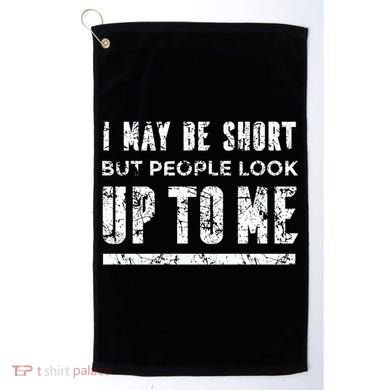 I May Be Short But People Look Up To Me Golf Towel
