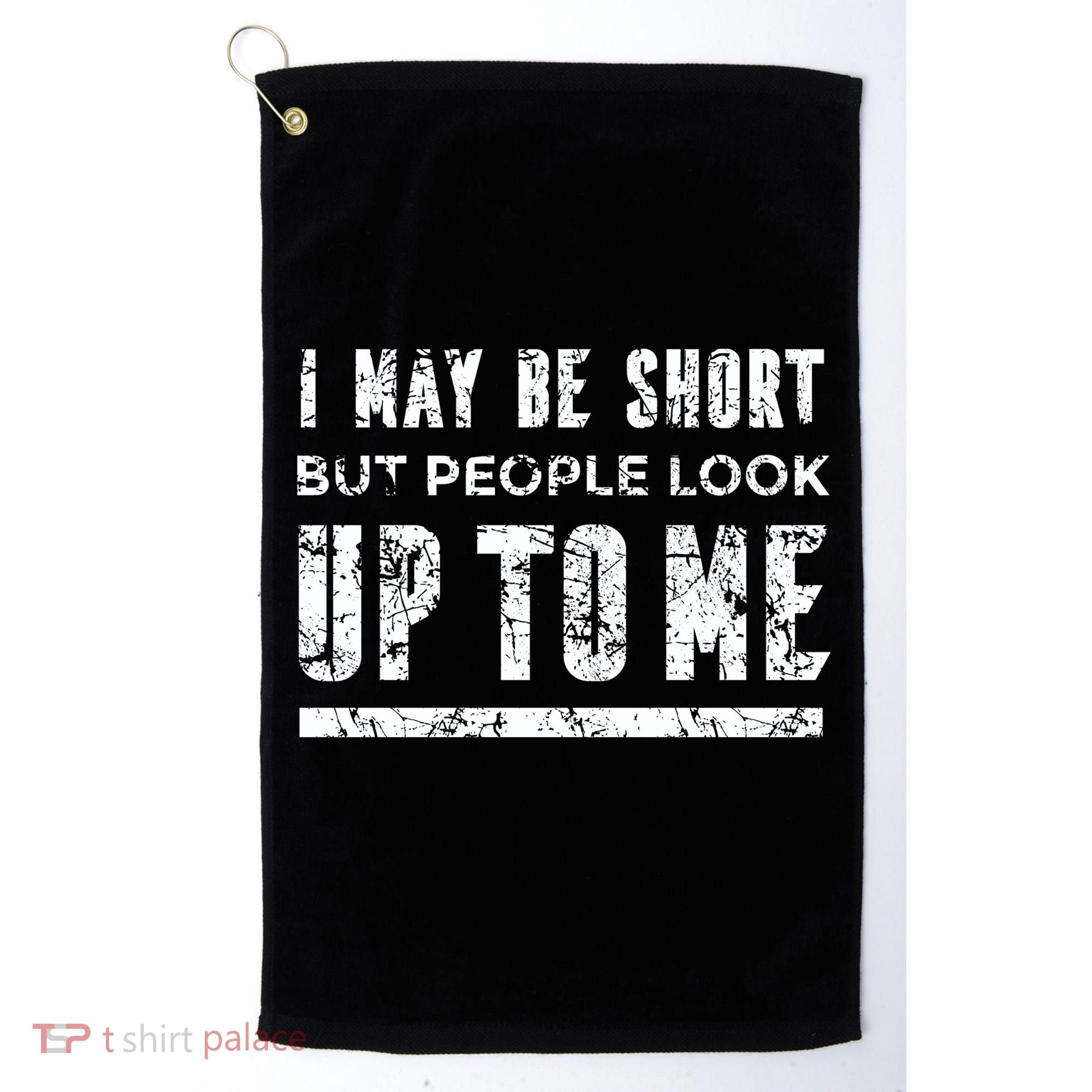 I May Be Short But People Look Up To Me Golf Towel