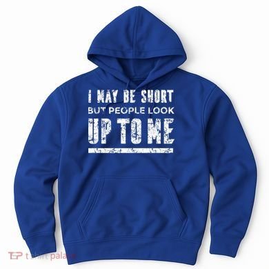 I May Be Short But People Look Up To Me Hoodie