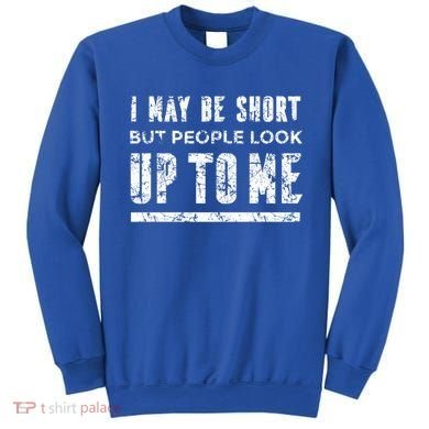 I May Be Short But People Look Up To Me Sweatshirt
