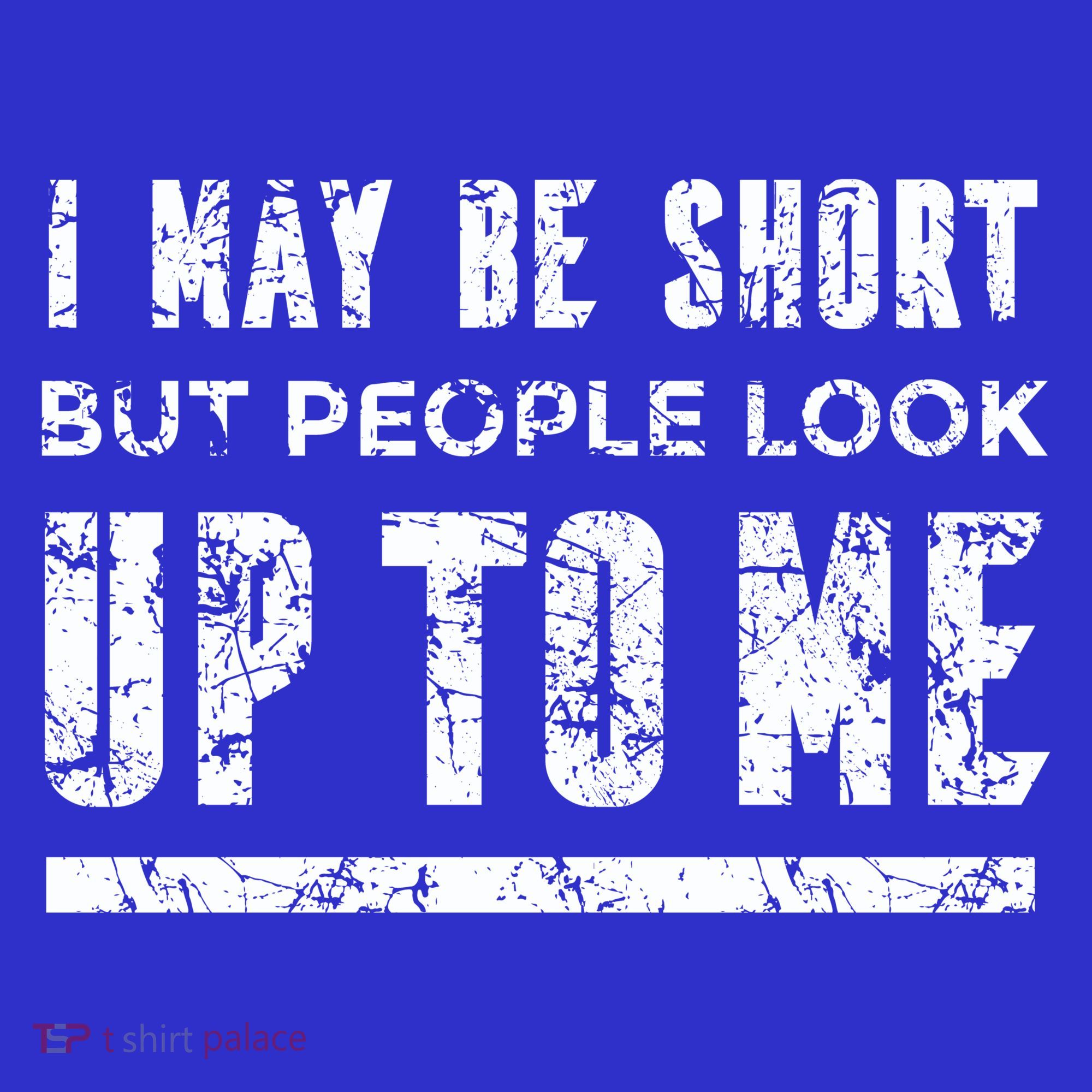 I May Be Short But People Look Up To Me T-Shirt