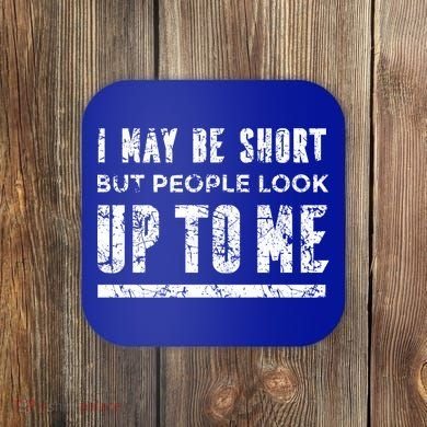I May Be Short But People Look Up To Me Coaster