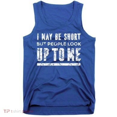 I May Be Short But People Look Up To Me Tank Top