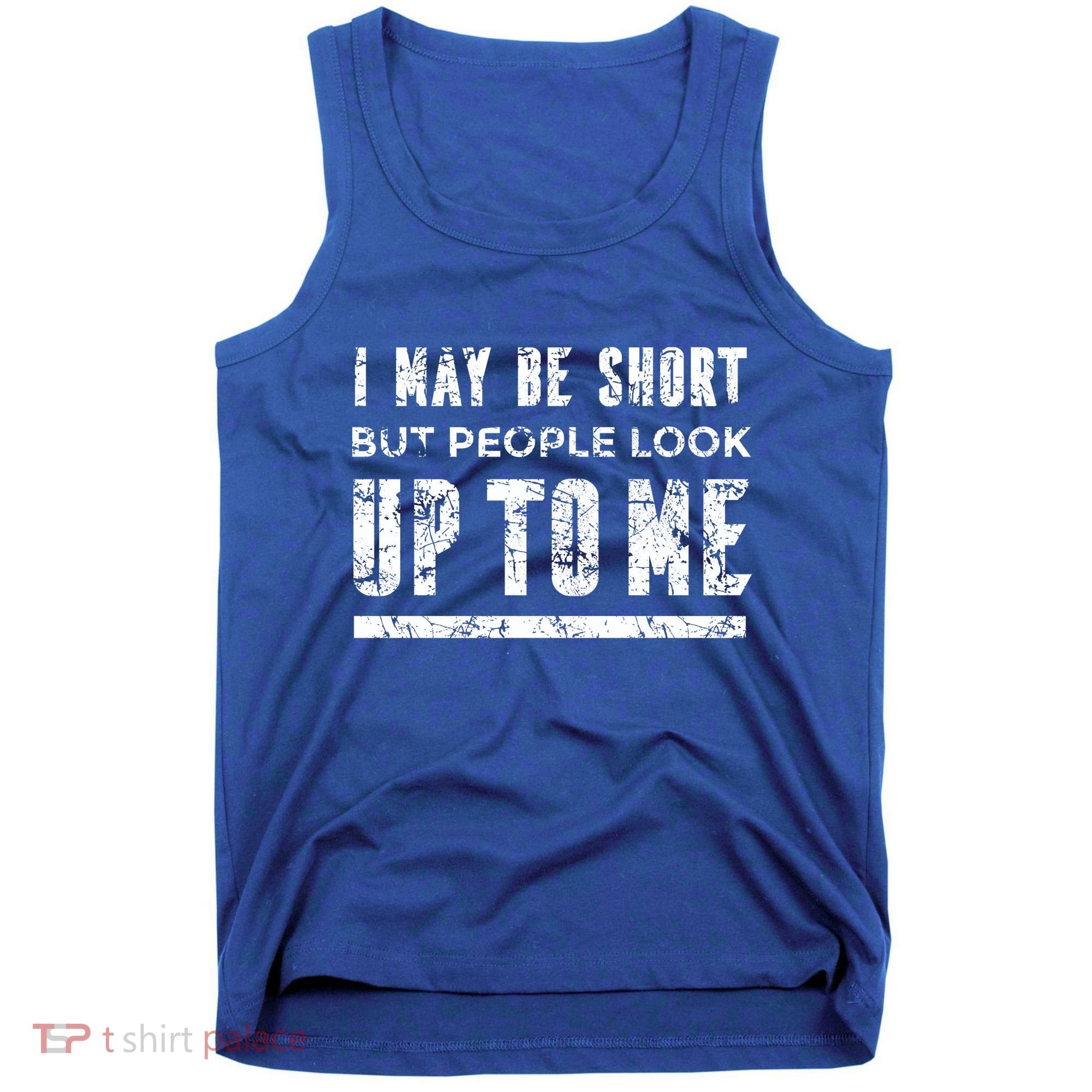 I May Be Short But People Look Up To Me Tank Top