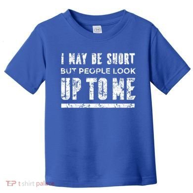 I May Be Short But People Look Up To Me Toddler T-Shirt