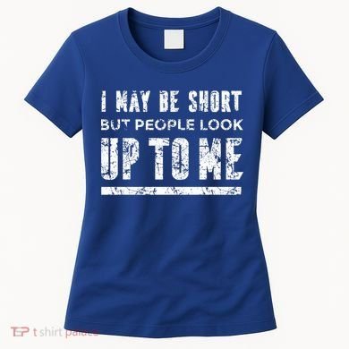 I May Be Short But People Look Up To Me Women's T-Shirt