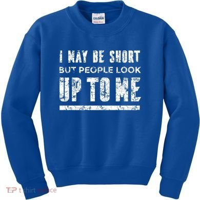 I May Be Short But People Look Up To Me Kids Sweatshirt