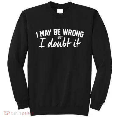 I May Be Wrong But I Doubt It Sweatshirt