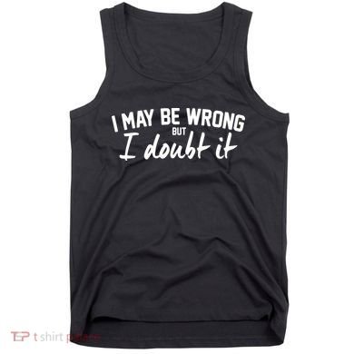 I May Be Wrong But I Doubt It Tank Top