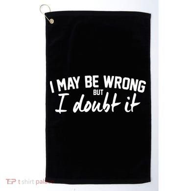 I May Be Wrong But I Doubt It Golf Towel