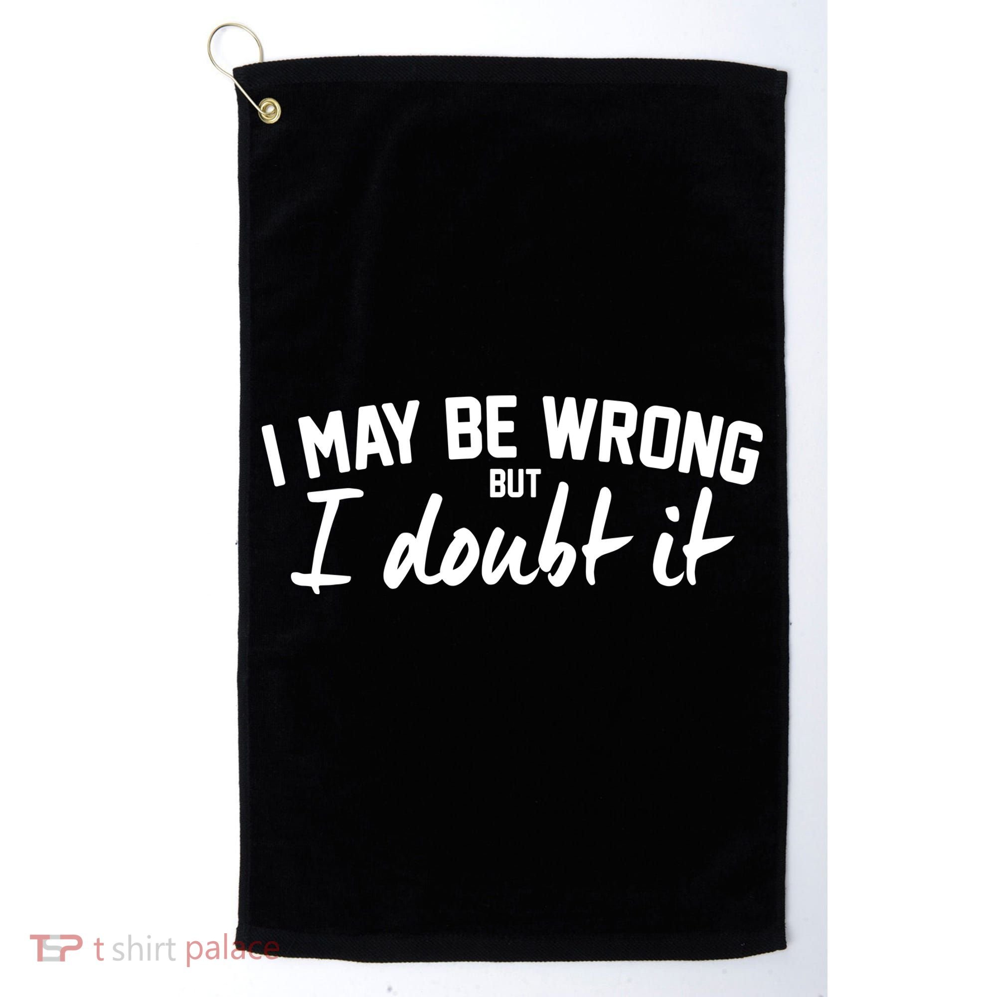 I May Be Wrong But I Doubt It Golf Towel