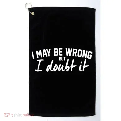 I May Be Wrong But I Doubt It Golf Towel