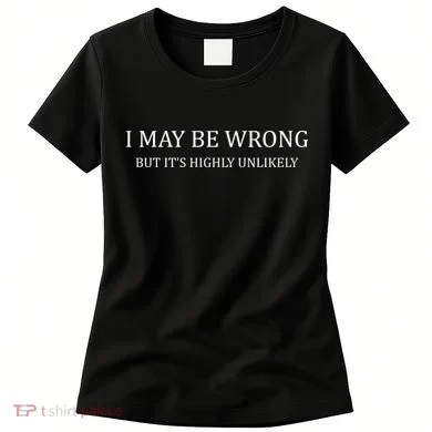 I May Be Wrong But It's Highly Unlikely Women's T-Shirt