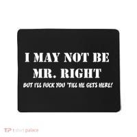 I May Not Be Mr. Right, But I'll Fuck You Until He Get's Here Mousepad thumb 0