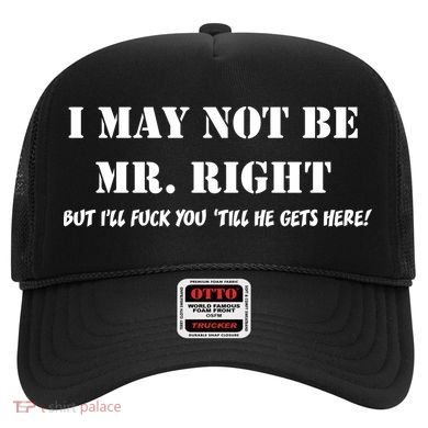 I May Not Be Mr. Right, But I'll Fuck You Until He Get's Here Hat