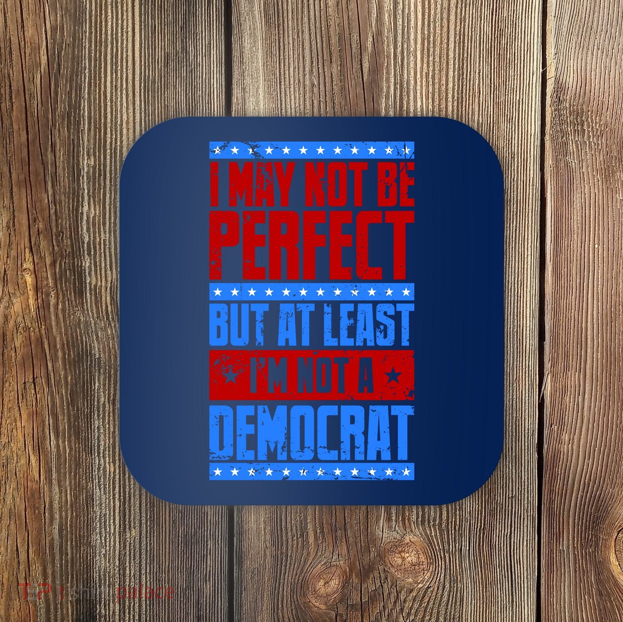 I May Not Be Perfect But At Least Im Not A Democrat Coaster