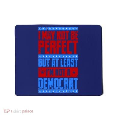 I May Not Be Perfect But At Least Im Not A Democrat Mousepad