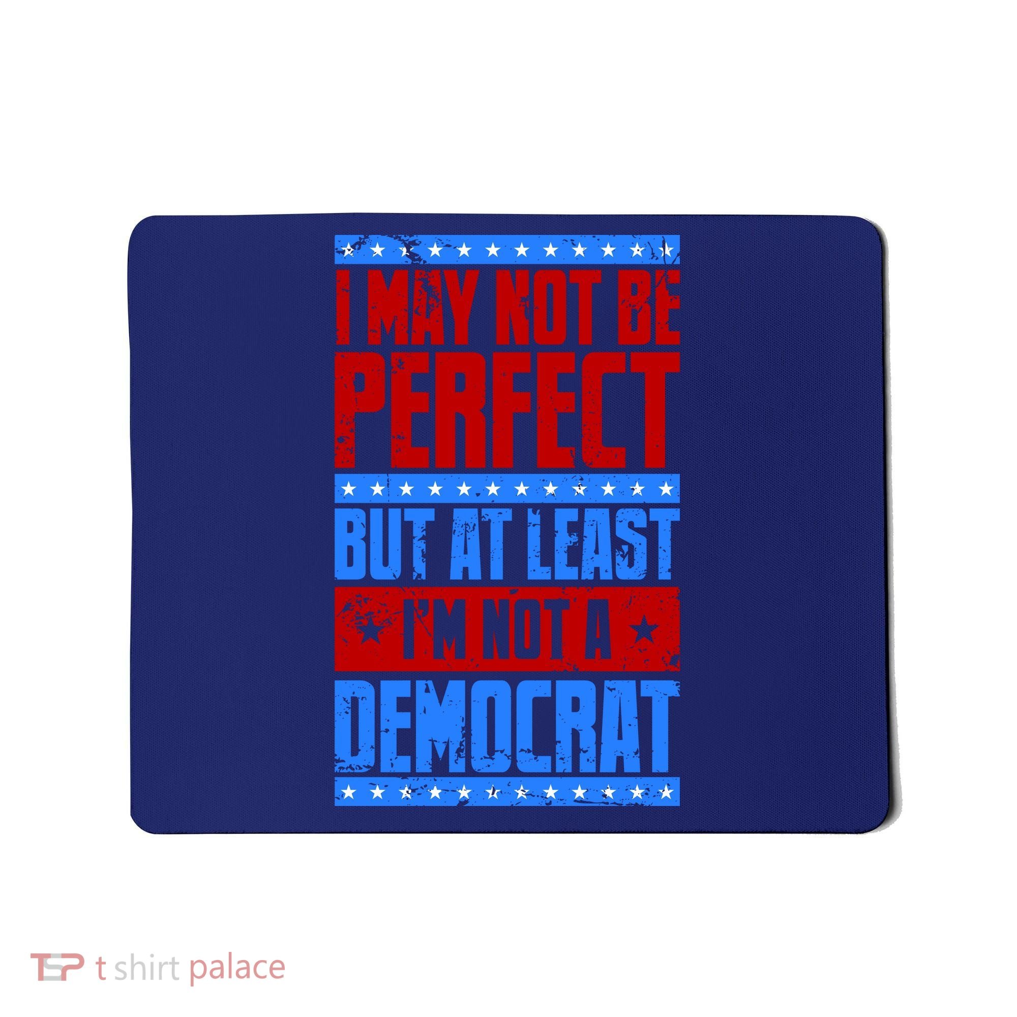 I May Not Be Perfect But At Least Im Not A Democrat Mousepad
