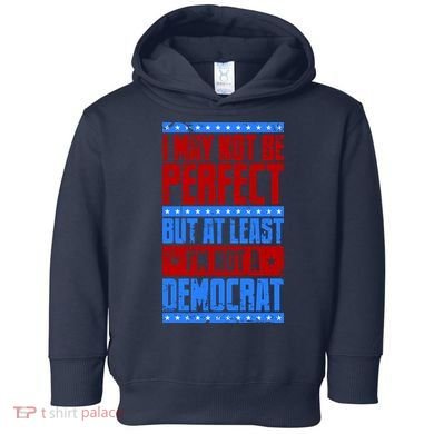 I May Not Be Perfect But At Least Im Not A Democrat Toddler Hoodie