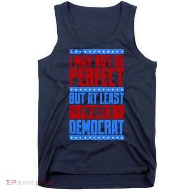 I May Not Be Perfect But At Least Im Not A Democrat Tank Top